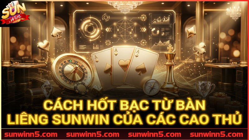 Nghệ thuật giúp bạn làm chủ bàn Liêng Sunwin