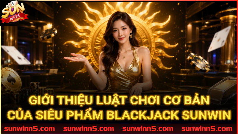 Hướng dẫn quy tắc cơ bản trong Blackjack Sunwin