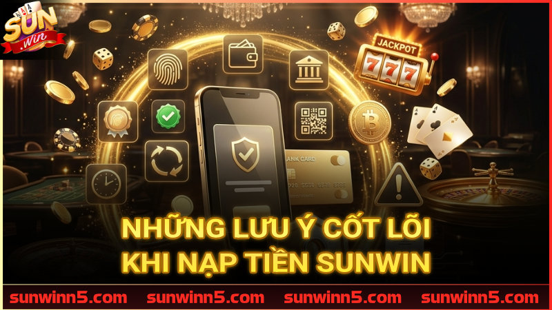 Những lưu ý cốt lõi khi nạp tiền Sunwin