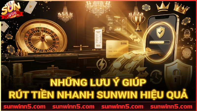 Những lưu ý giúp rút tiền nhanh Sunwin hiệu quả