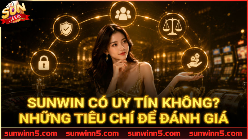 Dựa vào đâu để khẳng định Sunwin là sân chơi uy tín?